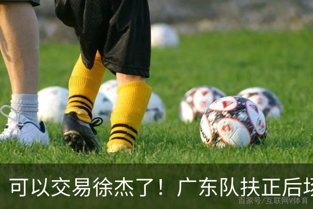 可以交易徐杰了！广东队扶正后场大杀器，朱芳雨亲自作担保！
